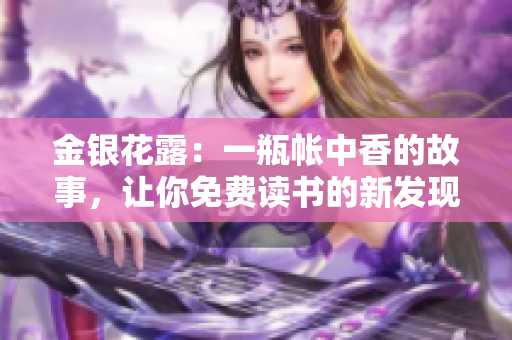 金银花露：一瓶帐中香的故事，让你免费读书的新发现