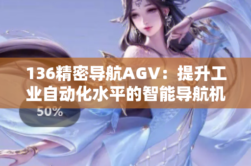 136精密导航AGV：提升工业自动化水平的智能导航机器人