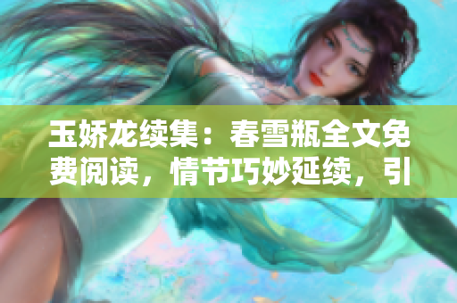 玉娇龙续集：春雪瓶全文免费阅读，情节巧妙延续，引发阅读热潮