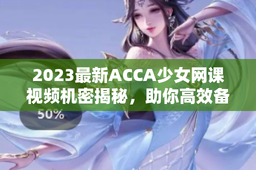 2023最新ACCA少女网课视频机密揭秘，助你高效备考！