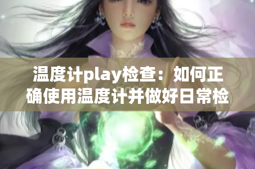 温度计play检查：如何正确使用温度计并做好日常检查