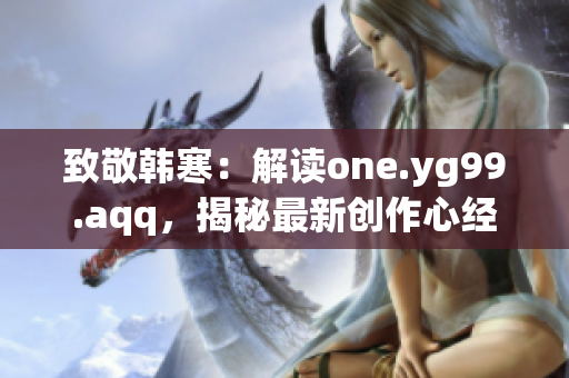 致敬韩寒：解读one.yg99.aqq，揭秘最新创作心经