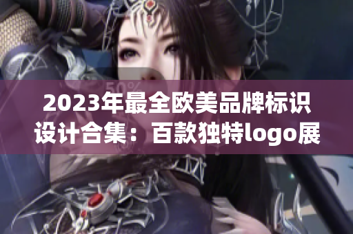 2023年最全欧美品牌标识设计合集：百款独特logo展示